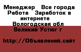 Менеджер - Все города Работа » Заработок в интернете   . Вологодская обл.,Великий Устюг г.